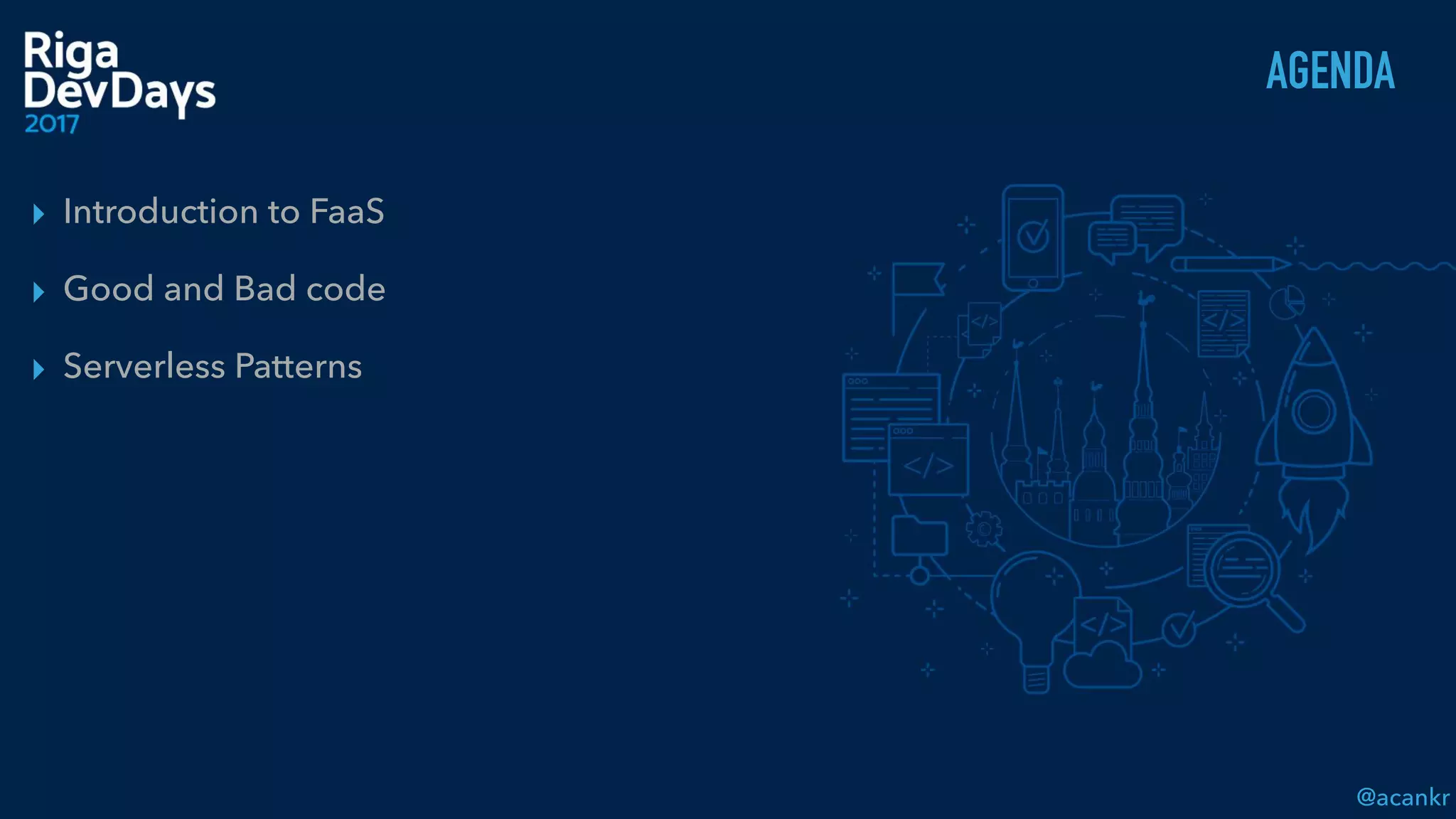 @acankr
AGENDA
▸ Introduction to FaaS
▸ Good and Bad code
▸ Serverless Patterns
 