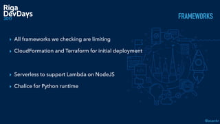 @acankr
FRAMEWORKS
▸ All frameworks we checking are limiting
▸ CloudFormation and Terraform for initial deployment
▸ Serverless to support Lambda on NodeJS
▸ Chalice for Python runtime
 