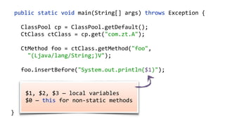    public  static  void  main(String[]  args)  throws  Exception  {  
        ClassPool  cp  =  ClassPool.getDefault();  
        CtClass  ct  =  cp.makeClass("com.zt.A",    
                cp.get("com.zt.Clazz"));  
        CtMethod[]  methods  =  ct.getMethods(); 
        for  (CtMethod  method  :  methods)  { 
              //…  
        }  
        ct.writeFile("/output");  
  }
 