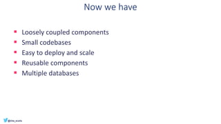 Now we have
▪ Loosely coupled components
▪ Small codebases
▪ Easy to deploy and scale
▪ Reusable components
▪ Multiple databases
 
