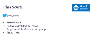 Irina Scurtu
• Romania Based
• Software Architect @Endava
• Organizer of DotNet Iasi user group
• I teach .Net
@irina_scurtu
 