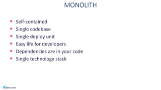 MONOLITH
▪ Self-contained
▪ Single codebase
▪ Single deploy unit
▪ Easy life for developers
▪ Dependencies are in your code
▪ Single technology stack
 