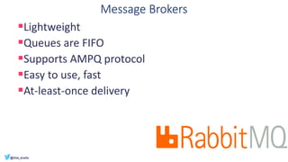 Message Brokers
▪Lightweight
▪Queues are FIFO
▪Supports AMPQ protocol
▪Easy to use, fast
▪At-least-once delivery
 