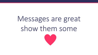 Messages are great
show them some
 