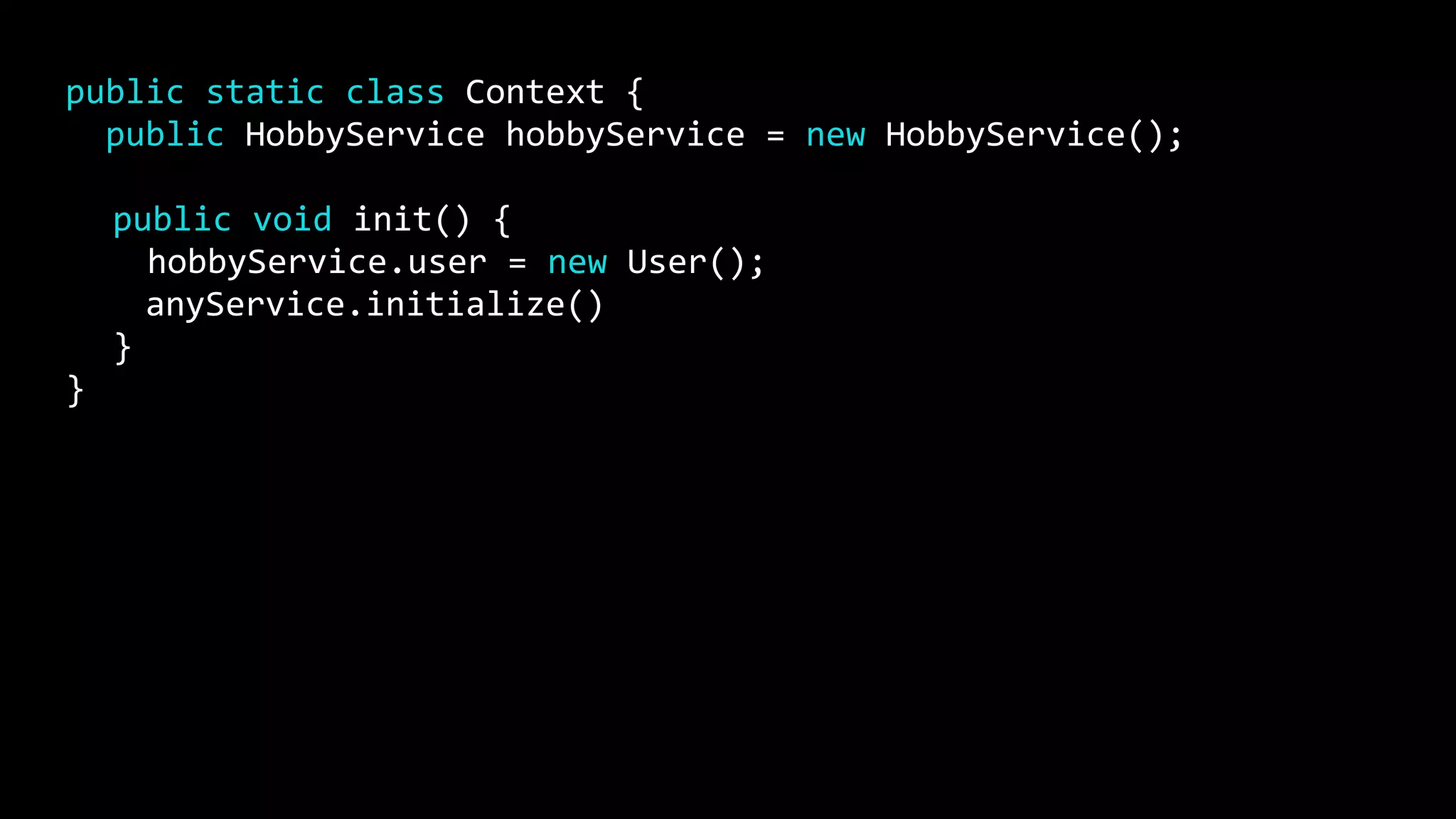 public static class Context {
public HobbyService hobbyService = new HobbyService();
public void init() {
hobbyService.user = new User();
anyService.initialize()
}
}
 