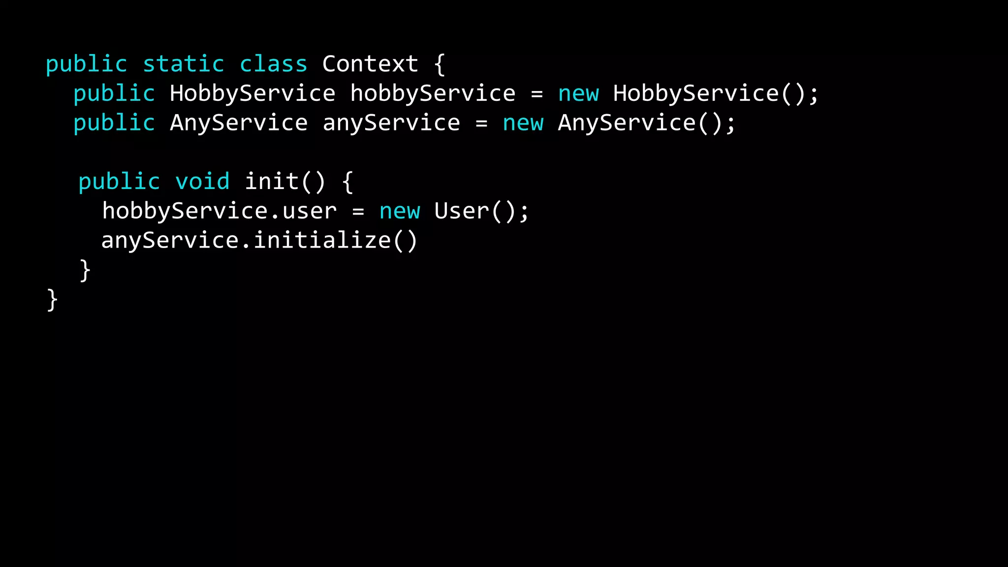 public static class Context {
public HobbyService hobbyService = new HobbyService();
public AnyService anyService = new AnyService();
public void init() {
hobbyService.user = new User();
anyService.initialize()
}
}
 