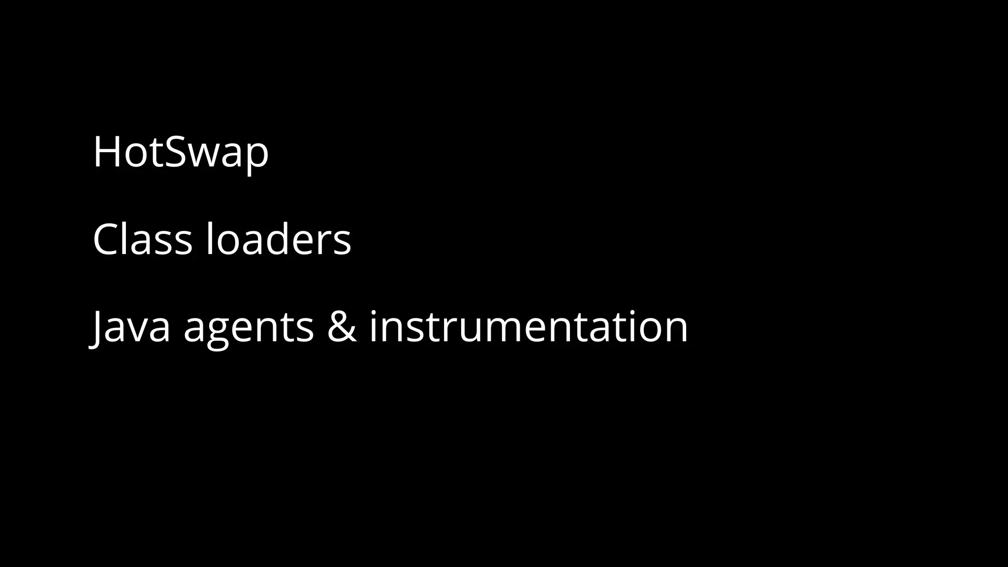 HotSwap
Class loaders
Java agents & instrumentation
 