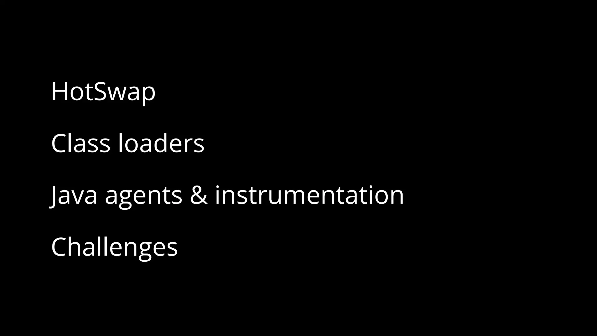 HotSwap
Class loaders
Java agents & instrumentation
Challenges
 