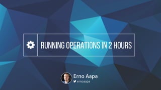 RUNNING OPERATIONS IN 2 HOURS
Erno Aapa
ernoaapa
 