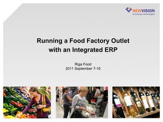 Running a Food Factory Outlet
   with an Integrated ERP

              Riga Food
         2011 September 7-10
 