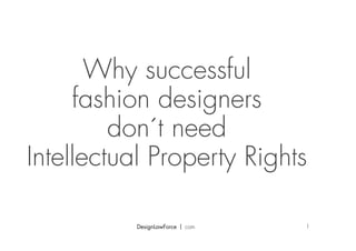 Why successful
     fashion designers
         don´t need
Intellectual Property Rights

           DesignLawForce ! com   1
 