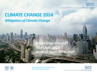 Working Group III contribution to the
IPCC Fifth Assessment Report
©Ocean/Corbis
Name
Role
CLIMATE CHANGE 2014
Mitigation of Climate Change
Diana Urge-Vorsatz
Vice Chair,WGIII
Montreal, September 11, 2017
 