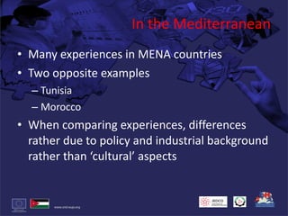 In the Mediterranean Many experiences in MENA countries Two opposite examples Tunisia Morocco When comparing experiences, differences rather due to policy and industrial background rather than ‘cultural’ aspects 