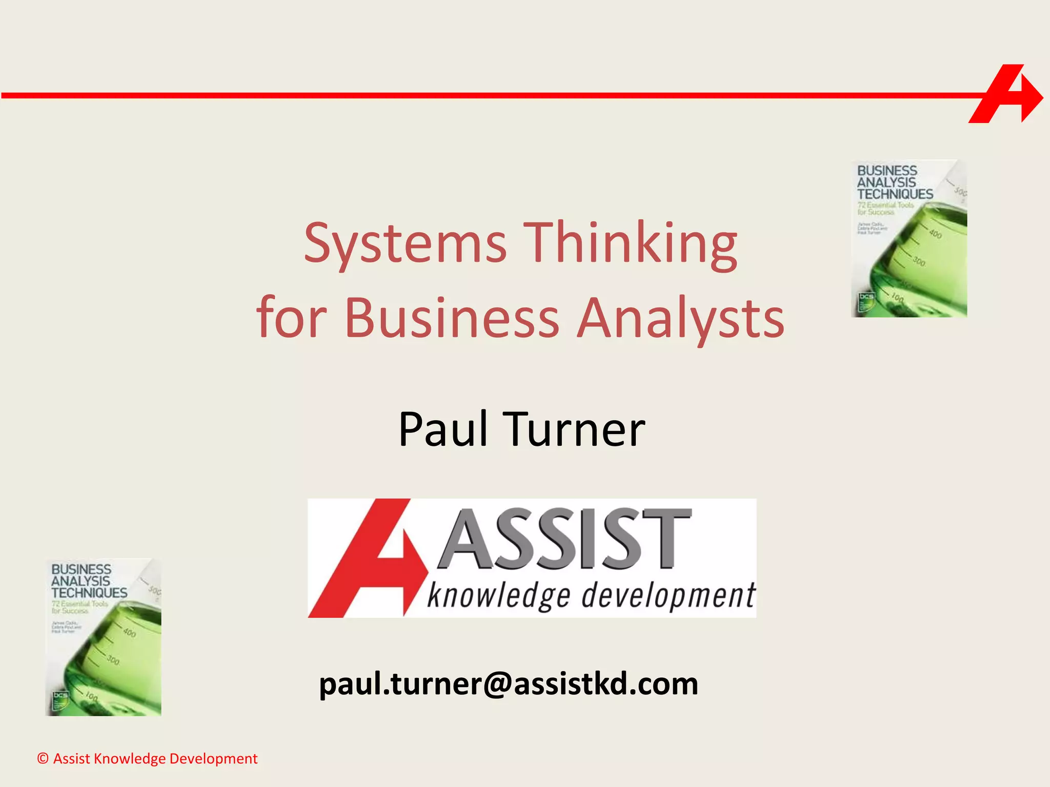 Systems Thinking
for Business Analysts
Paul Turner

paul.turner@assistkd.com
© Assist Knowledge Development

 
