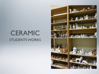 CERAMIC
STUDENTS WORKS

 