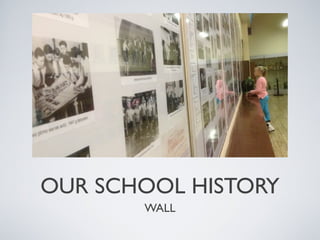 OUR SCHOOL HISTORY
WALL

 