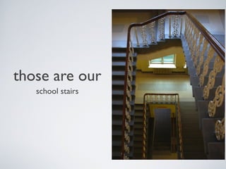 those are our
school stairs

 