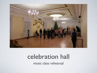 celebration hall
music class rehearsal

 