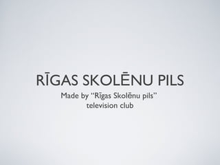RĪGAS SKOLĒNU PILS
Made by “Rīgas Skolēnu pils”
television club

 
