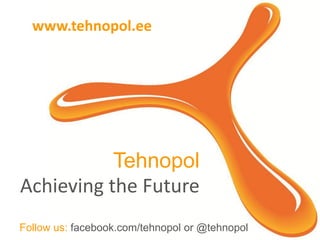 Tehnopol
Achieving the Future
Follow us: facebook.com/tehnopol or @tehnopol
www.tehnopol.ee
 