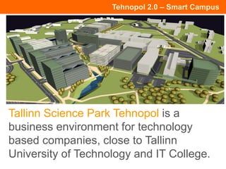 Tehnopol 2.0 – Smart Campus
Tallinn Science Park Tehnopol is a
business environment for technology
based companies, close to Tallinn
University of Technology and IT College.
 