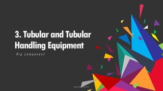 3.TubularandTubular
HandlingEquipment
R i g c o m p o n e n t
Eng. Elsayed Amer
 