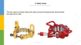 The are used on tubular above the slips to prevent dropping the string should
the slips fail to hold.
Eng. Elsayed Amer
3. Safety clamp
 