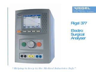 Rigel 377 Electro Surgical  Analyser “ Helping to keep to the Medical Industries Safe” 