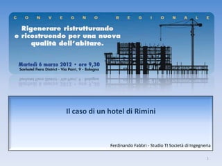 Il caso di un hotel di Rimini



              Ferdinando Fabbri - Studio TI Società di Ingegneria

                                                               1
 