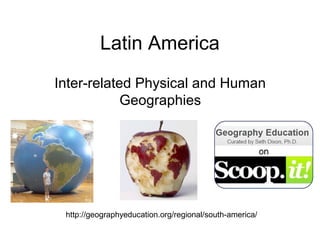 Latin America
Inter-related Physical and Human
            Geographies




 http://geographyeducation.org/regional/south-america/
 