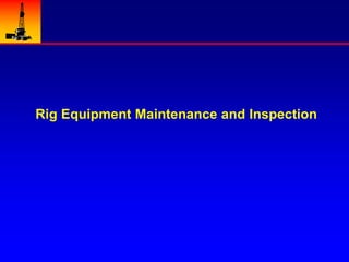 1
Rig Equipment Maintenance and Inspection
 