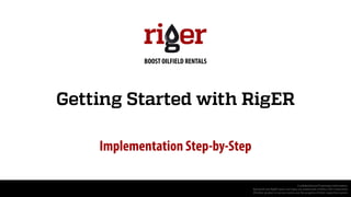 Getting Started with RigER
Implementation Step-by-Step
Confidential and Proprietary Information.
BelcaSoft and RigER name and logos are trademarks of Belca Soft Corporation
All other product or service names are the property of their respective owners
BOOST OILFIELD RENTALS
 