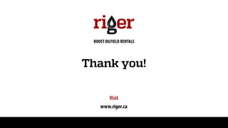 Thank you!
Visit
www.riger.ca
BOOST OILFIELD RENTALS
 