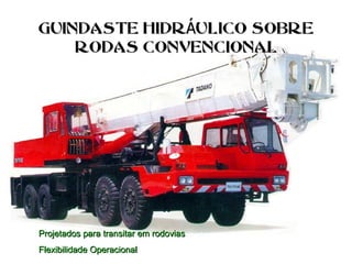 GUINDASTE HIDR ULICO SOBREÁGUINDASTE HIDR ULICO SOBREÁ
RODAS CONVENCIONALRODAS CONVENCIONAL
Projetados para transitar em rodoviasProjetados para transitar em rodovias
Flexibilidade OperacionalFlexibilidade Operacional
 