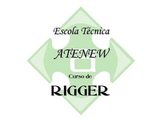 Escola TécnicaEscola Técnica
ATENEWATENEW
Curso deCurso de
RIGGERRIGGER
 