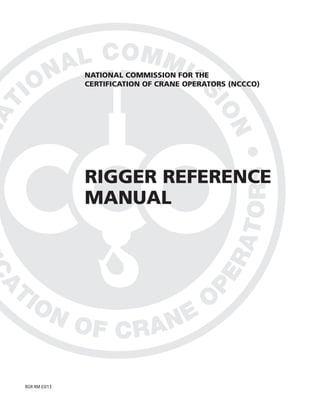 This page intentionally left blank
RIGGER REFERENCE
MANUAL
RGR RM 03/13
NATIONAL COMMISSION FOR THE
CERTIFICATION OF CRANE OPERATORS (NCCCO)
 