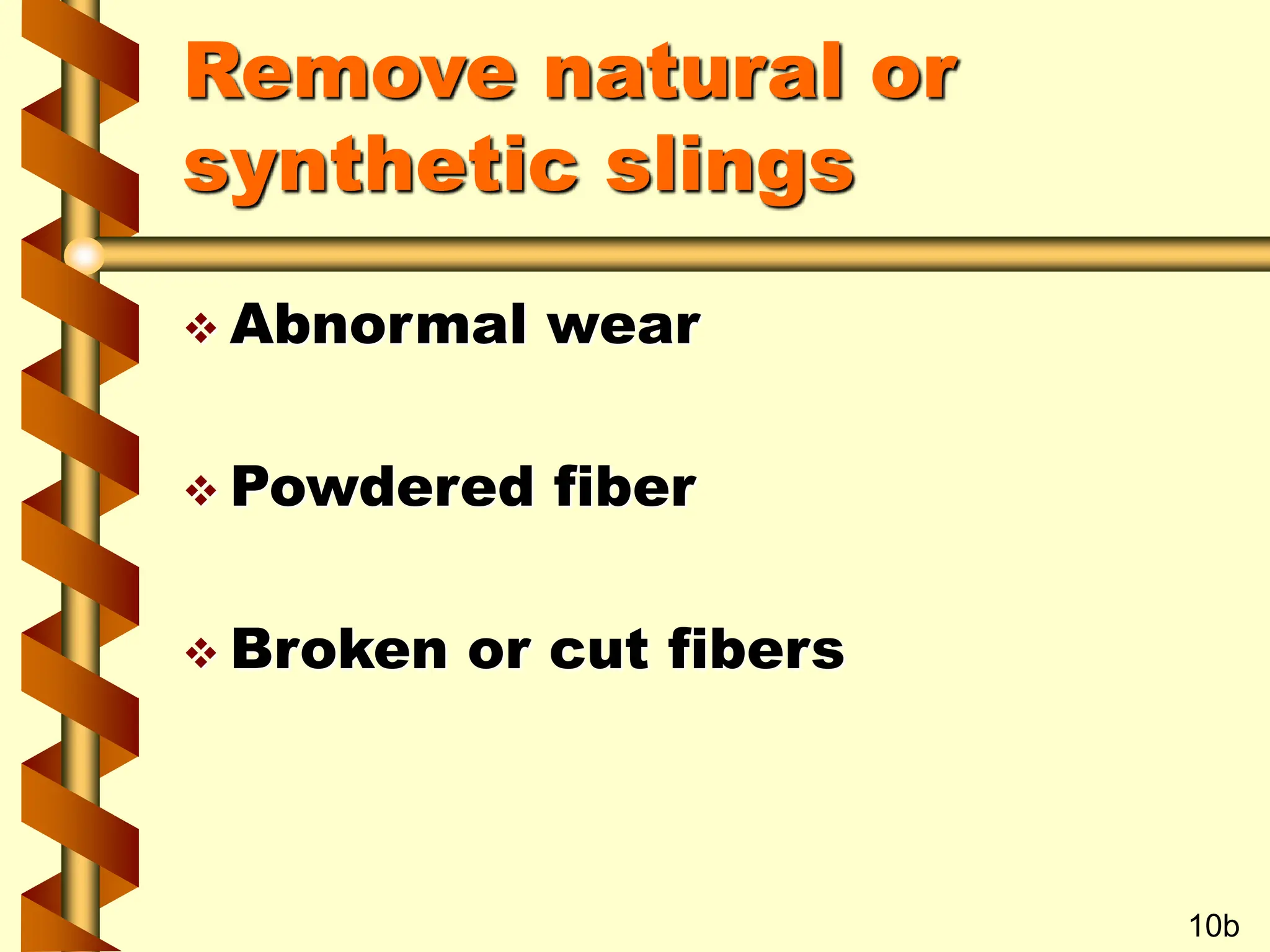 Remove natural or
synthetic slings
 Abnormal wear
 Powdered fiber
 Broken or cut fibers
10b
 