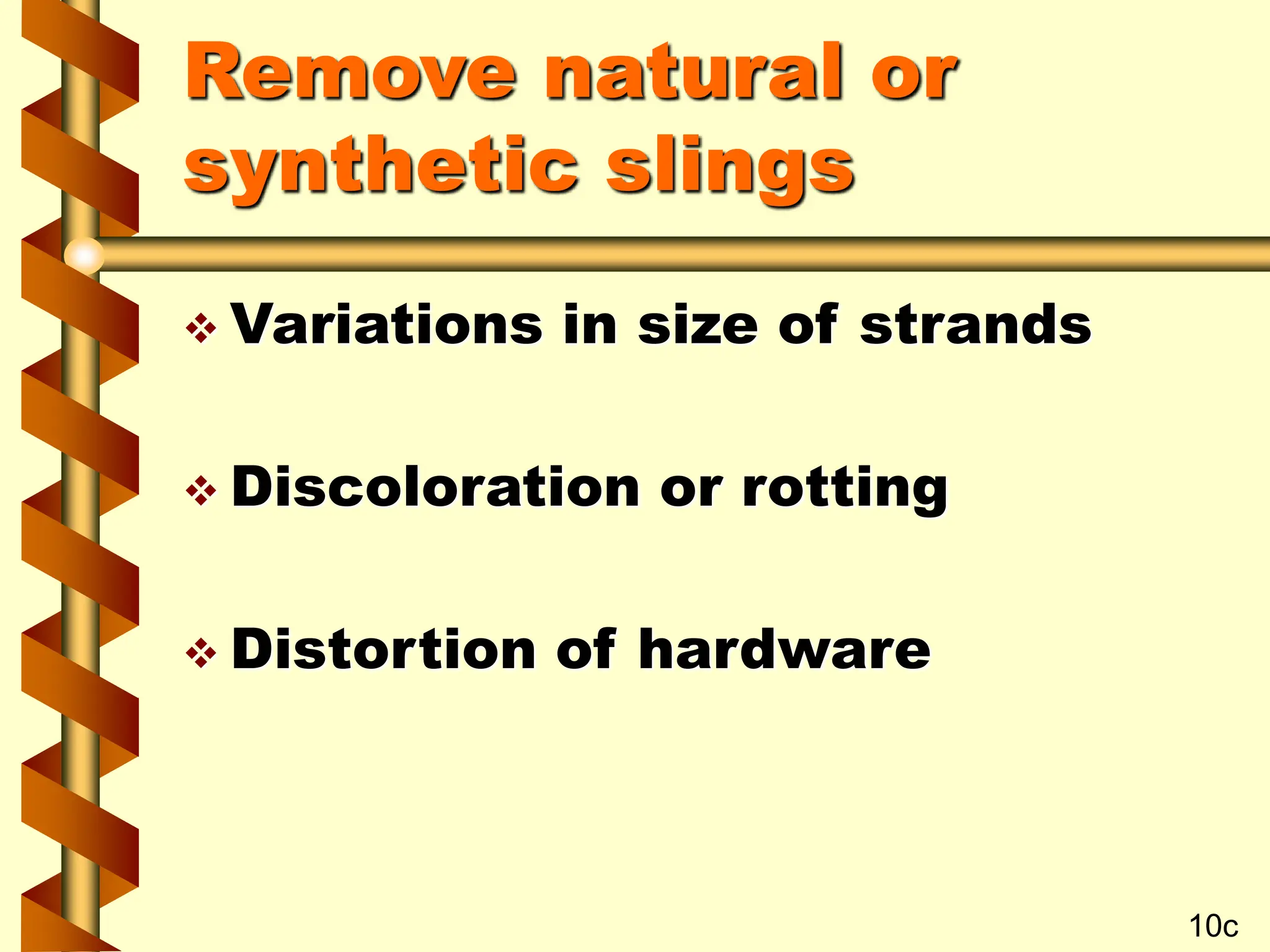Remove natural or
synthetic slings
 Variations in size of strands
 Discoloration or rotting
 Distortion of hardware
10c
 