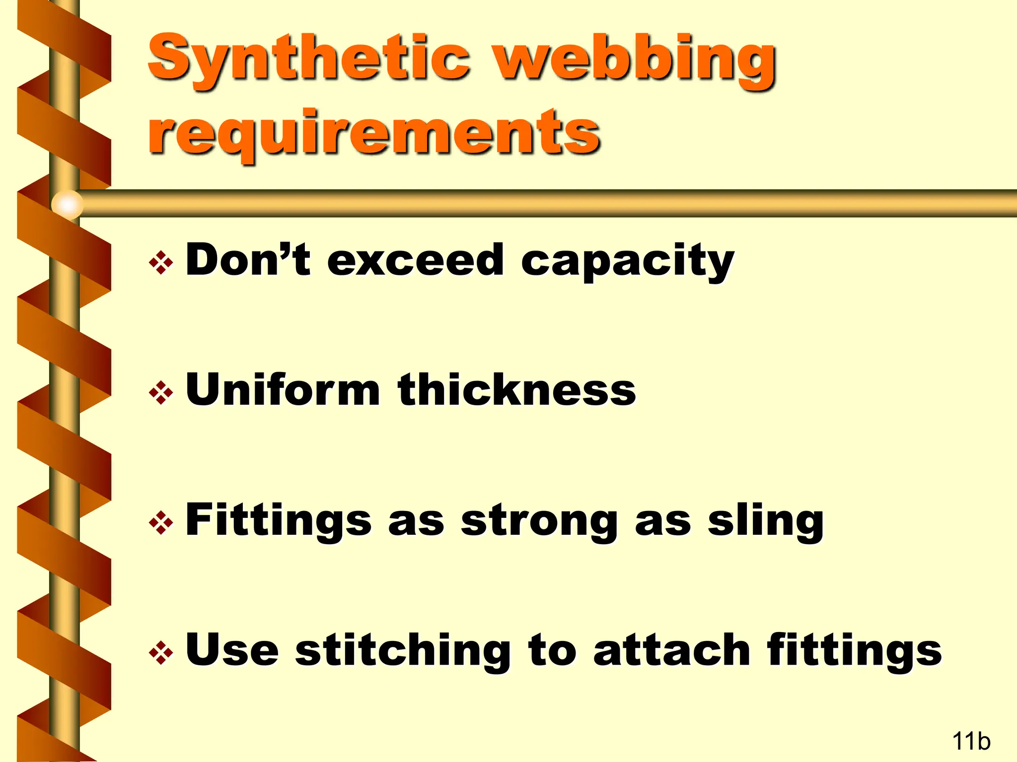 Synthetic webbing
requirements
 Don’t exceed capacity
 Uniform thickness
 Fittings as strong as sling
 Use stitching to attach fittings
11b
 