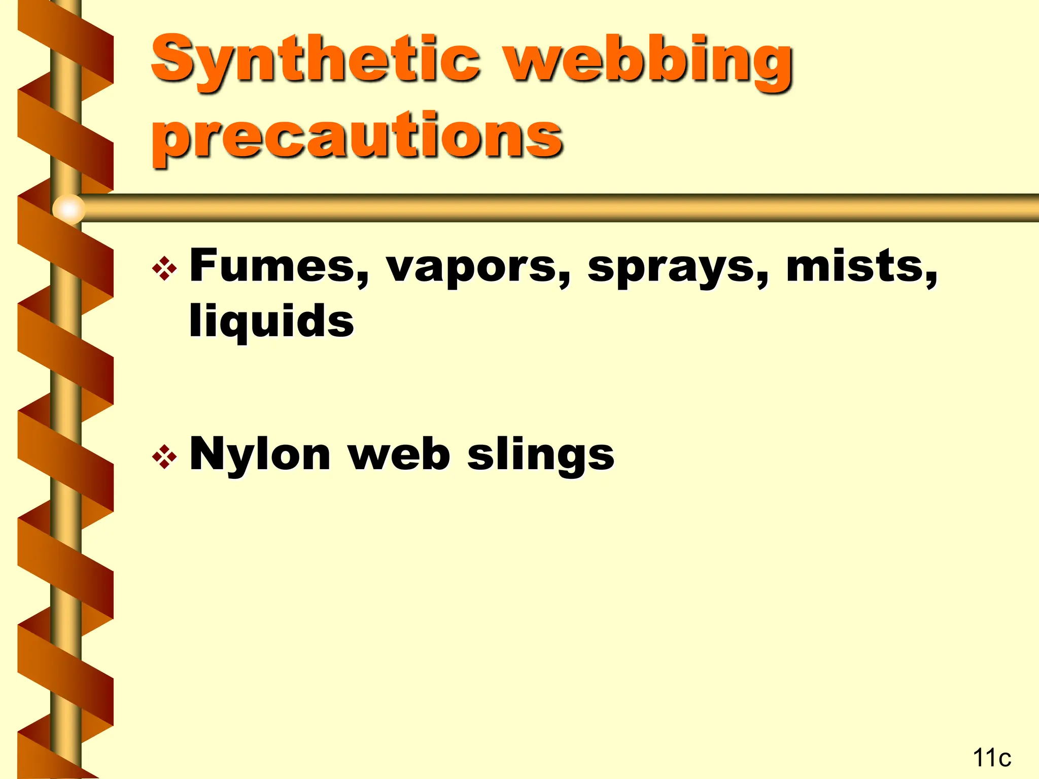 Synthetic webbing
precautions
 Fumes, vapors, sprays, mists,
liquids
 Nylon web slings
11c
 