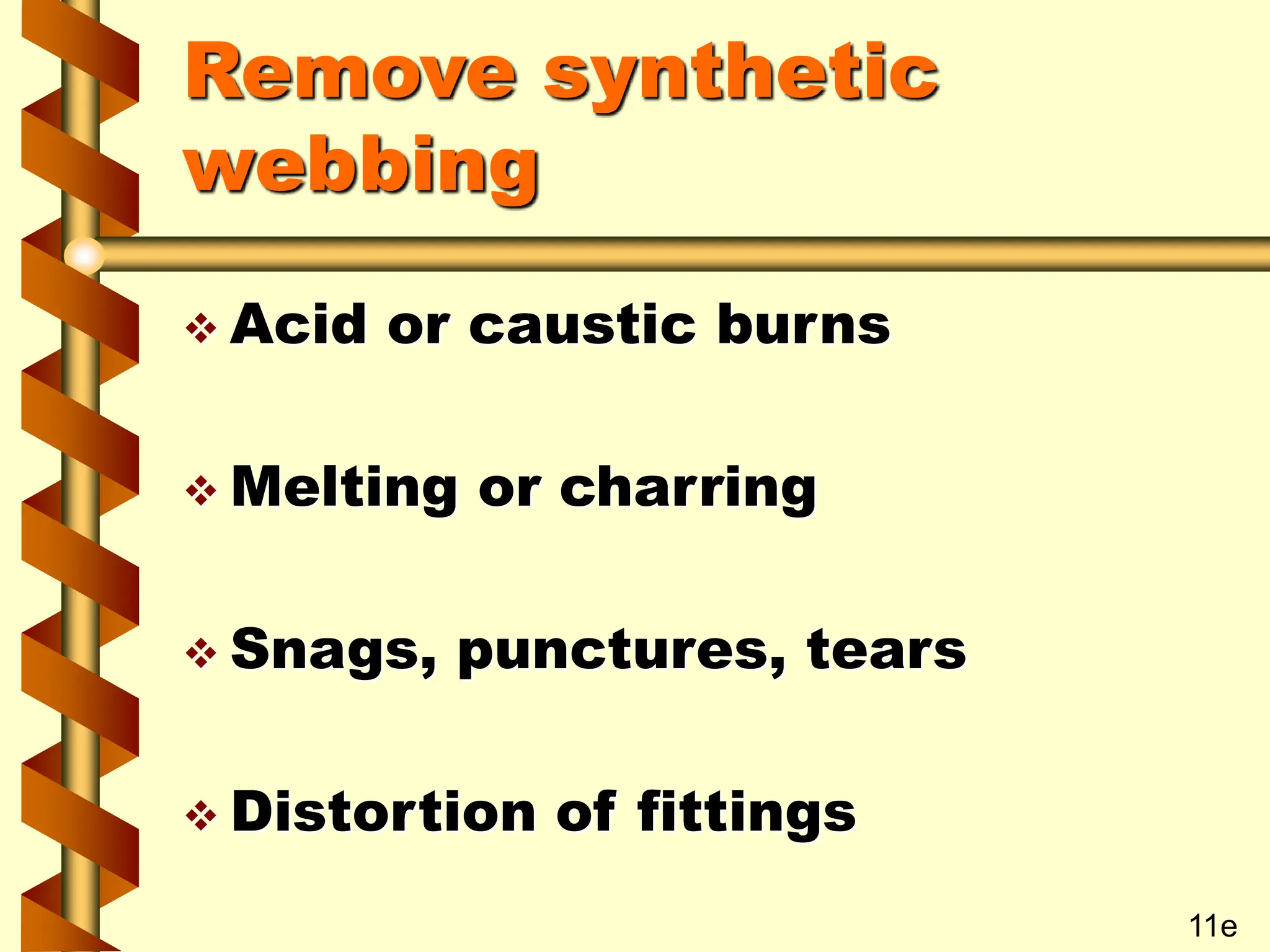 Remove synthetic
webbing
 Acid or caustic burns
 Melting or charring
 Snags, punctures, tears
 Distortion of fittings
11e
 