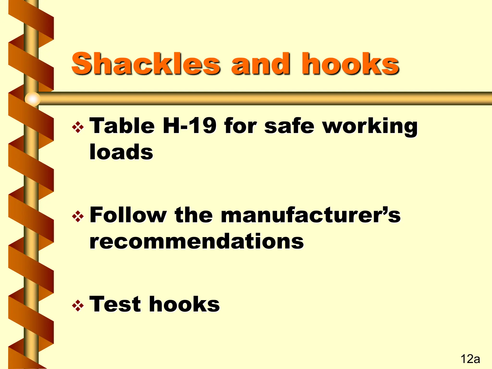 Shackles and hooks
 Table H-19 for safe working
loads
 Follow the manufacturer’s
recommendations
 Test hooks
12a
 