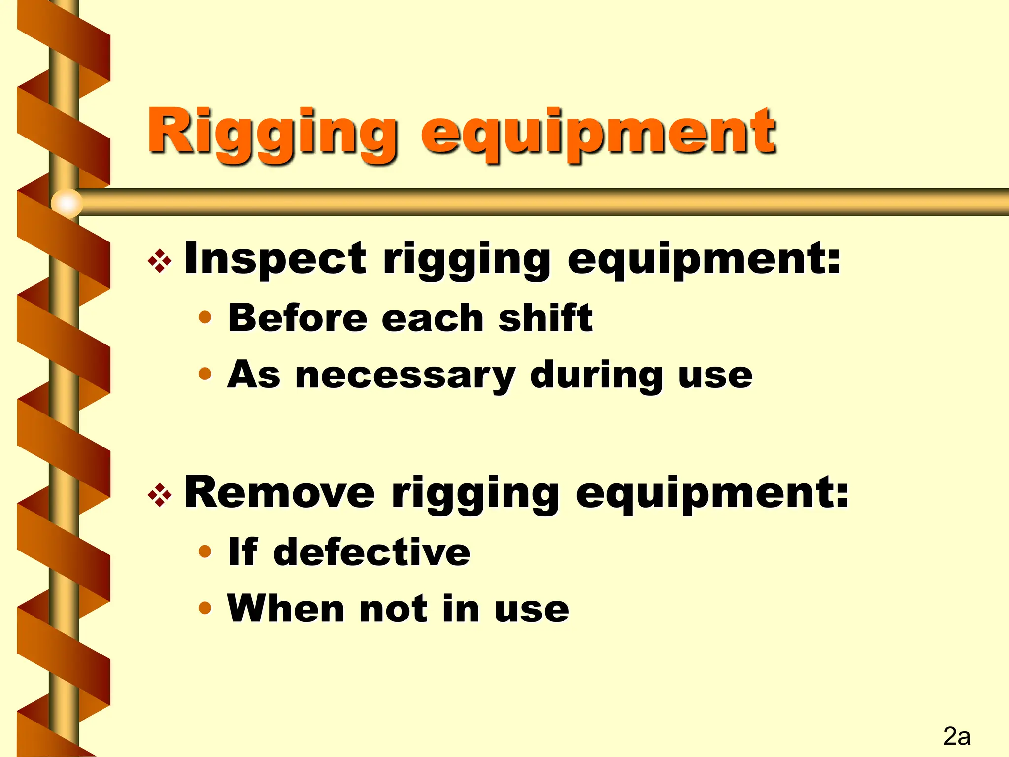 Rigging equipment
 Inspect rigging equipment:
• Before each shift
• As necessary during use
 Remove rigging equipment:
• If defective
• When not in use
2a
 