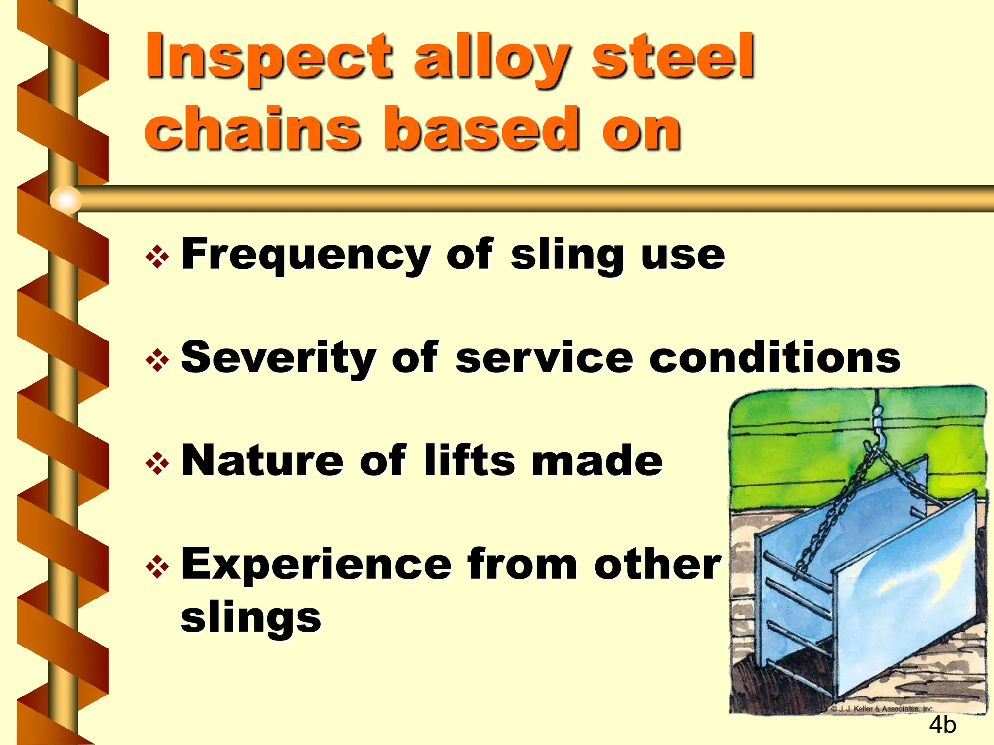 Inspect alloy steel
chains based on
 Frequency of sling use
 Severity of service conditions
 Nature of lifts made
 Experience from other
slings
4b
 