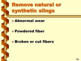 Remove natural or
synthetic slings
 Abnormal wear
 Powdered fiber
 Broken or cut fibers
10b
 