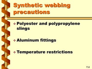 Synthetic webbing
precautions
 Polyester and polypropylene
slings
 Aluminum fittings
 Temperature restrictions
11d
 