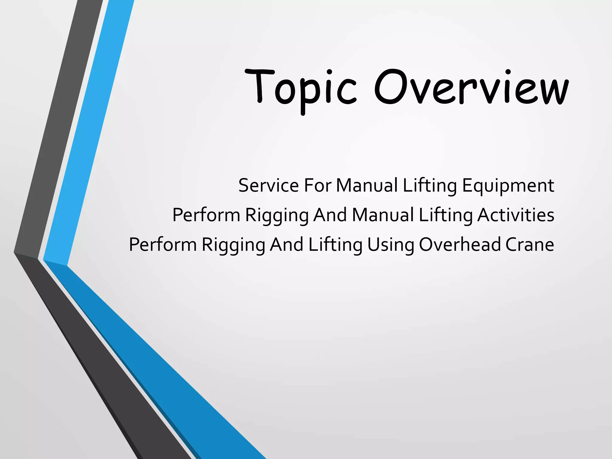 Topic Overview
Service For Manual Lifting Equipment
Perform Rigging And Manual Lifting Activities
Perform Rigging And Lifting Using Overhead Crane
 