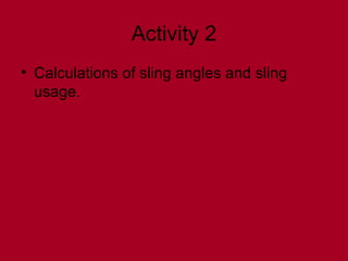 Activity 2
• Calculations of sling angles and sling
usage.
 