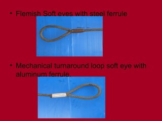 • Flemish Soft eyes with steel ferrule
• Mechanical turnaround loop soft eye with
aluminum ferrule.
 