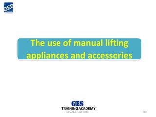 110
The use of manual lifting
appliances and accessories
GES-R&S- JUNE 2020
TRAINING ACADEMY
 